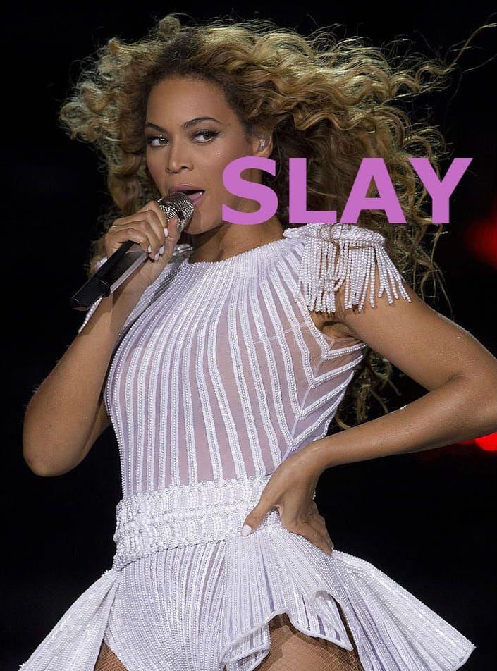 "SLAY". Definition: Att utmärka sig kring något eller vara bäst. Används framförallt när man pratar om Beyoncé. Exempel: "Beyoncé slayed her 15-minute live Lemonade performance at the MTV Video Music Awards."